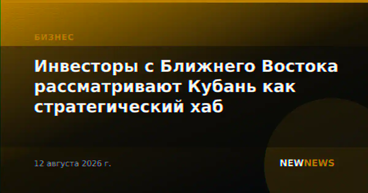 Инвесторы с Ближнего Востока рассматривают Кубань как стратегический хаб