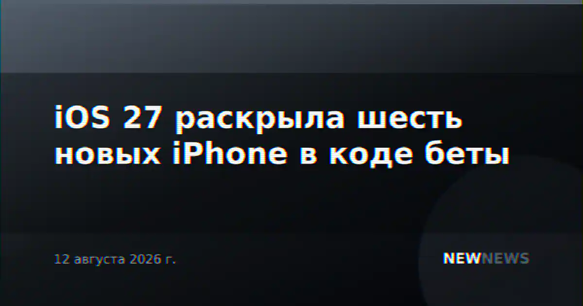 iOS 27 раскрыла шесть новых iPhone в коде беты