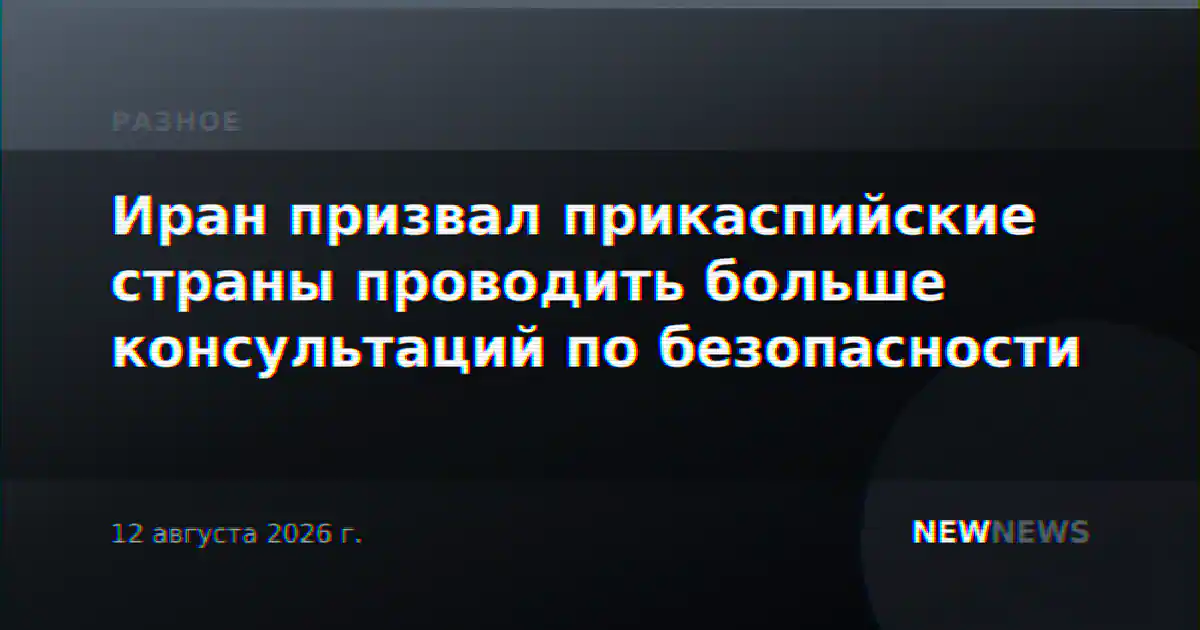 Иран призвал прикаспийские страны проводить больше консультаций по безопасности