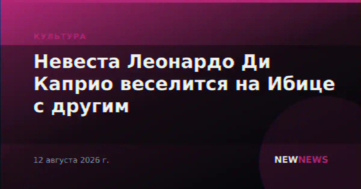 Невеста Леонардо Ди Каприо веселится на Ибице с другим