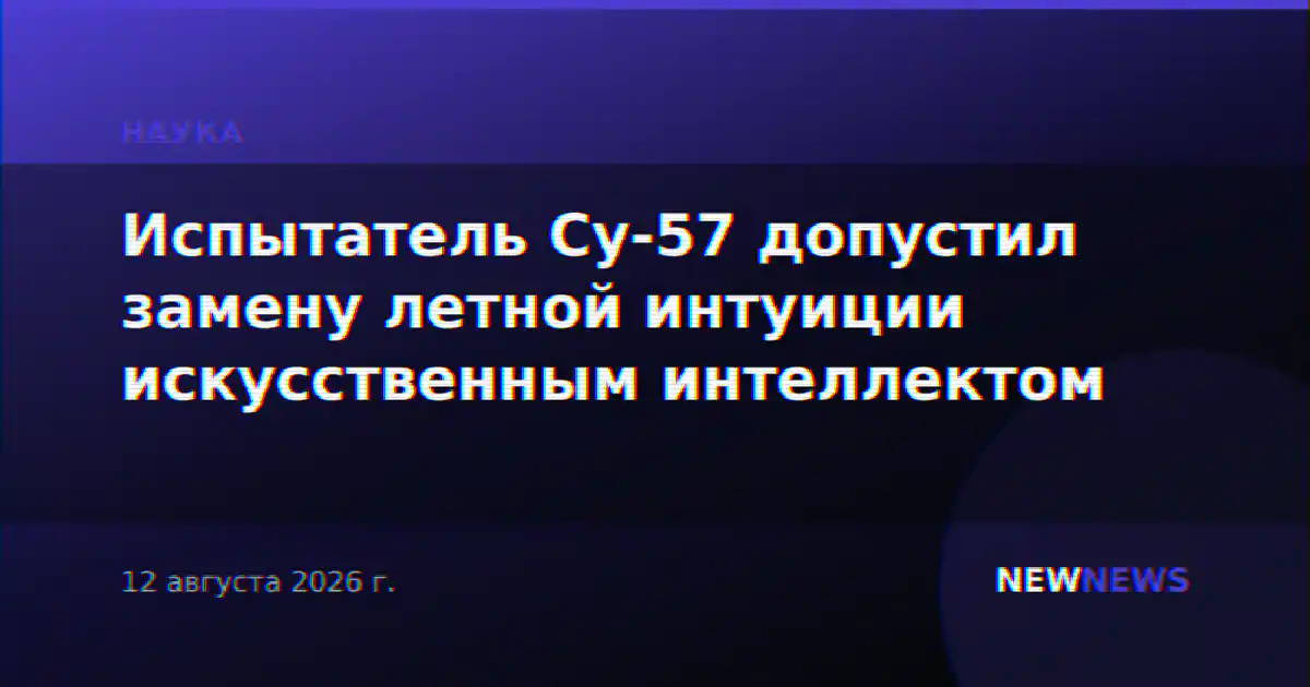 Испытатель Су-57 допустил замену летной интуиции искусственным интеллектом
