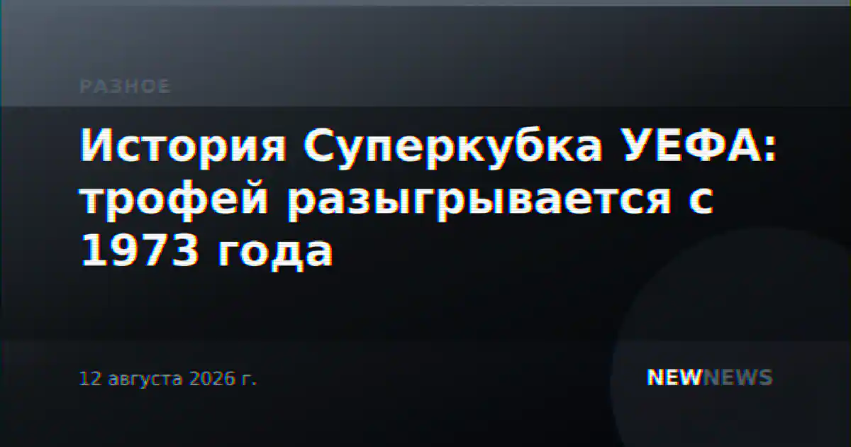 История Суперкубка УЕФА: трофей разыгрывается с 1973 года