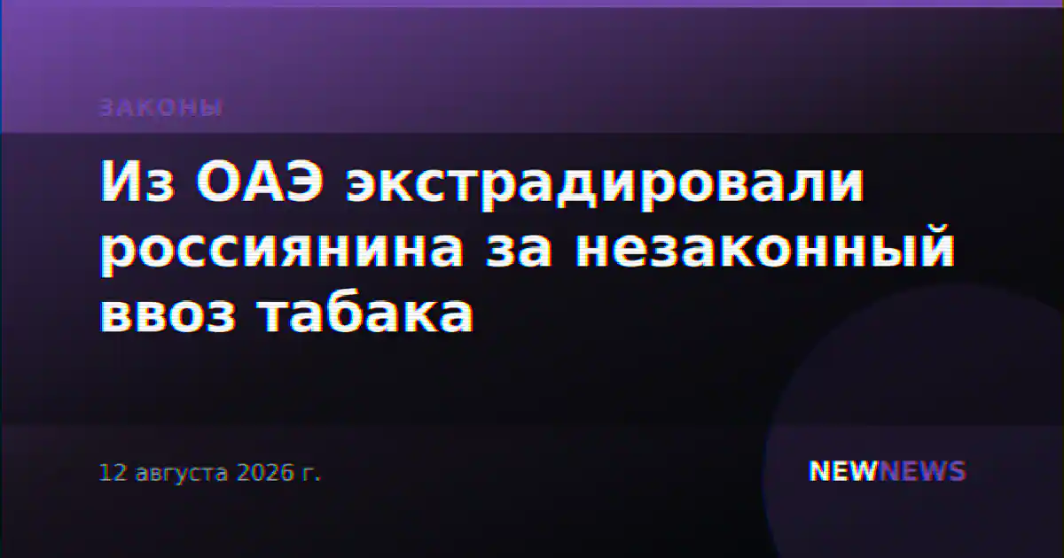 Из ОАЭ экстрадировали россиянина за незаконный ввоз табака