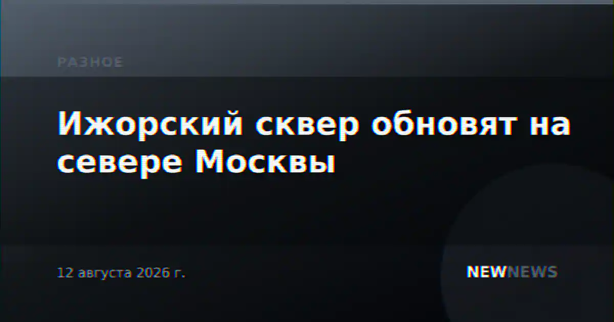 Ижорский сквер обновят на севере Москвы