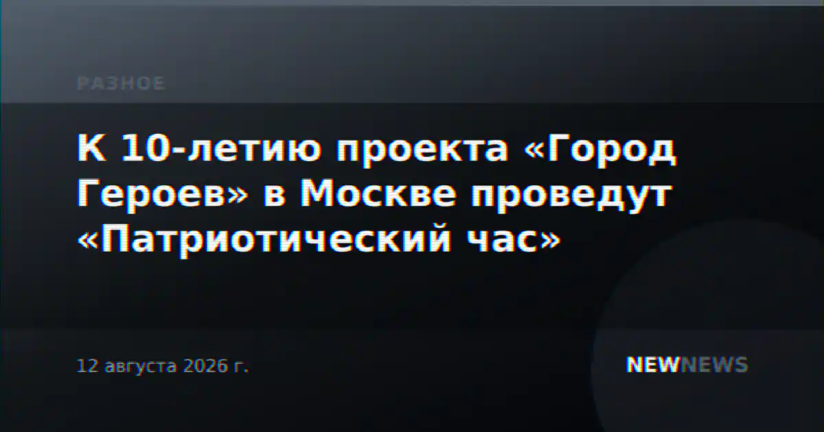 К 10-летию проекта «Город Героев» в Москве проведут «Патриотический час»