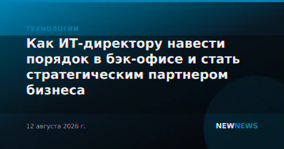 Как ИТ-директору навести порядок в бэк-офисе и стать стратегическим партнером бизнеса