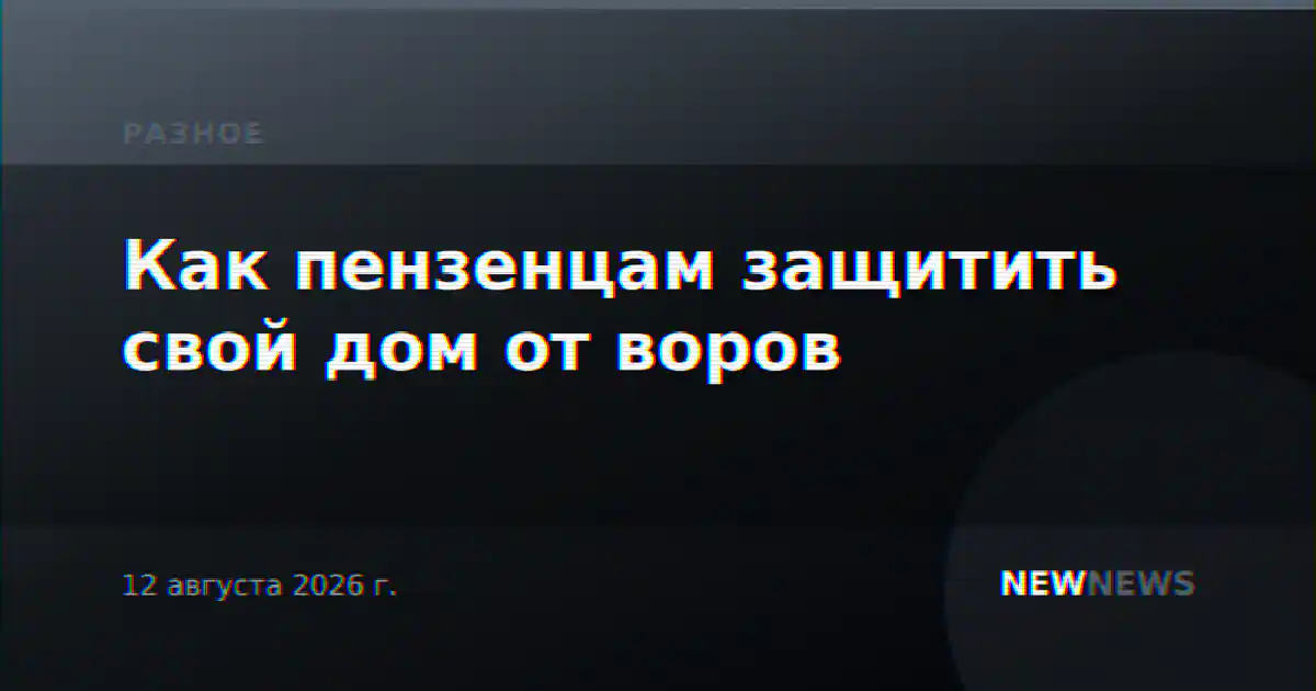 Как пензенцам защитить свой дом от воров
