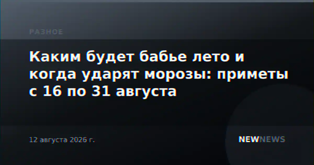 Каким будет бабье лето и когда ударят морозы: приметы с 16 по 31 августа