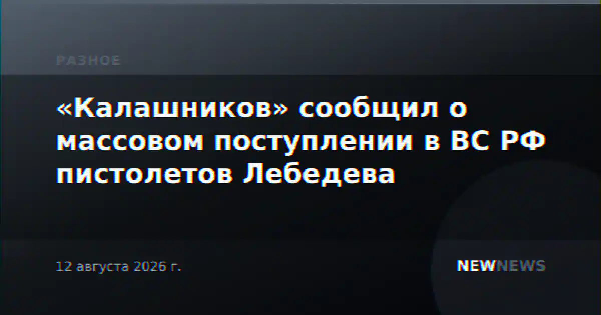 «Калашников» сообщил о массовом поступлении в ВС РФ пистолетов Лебедева