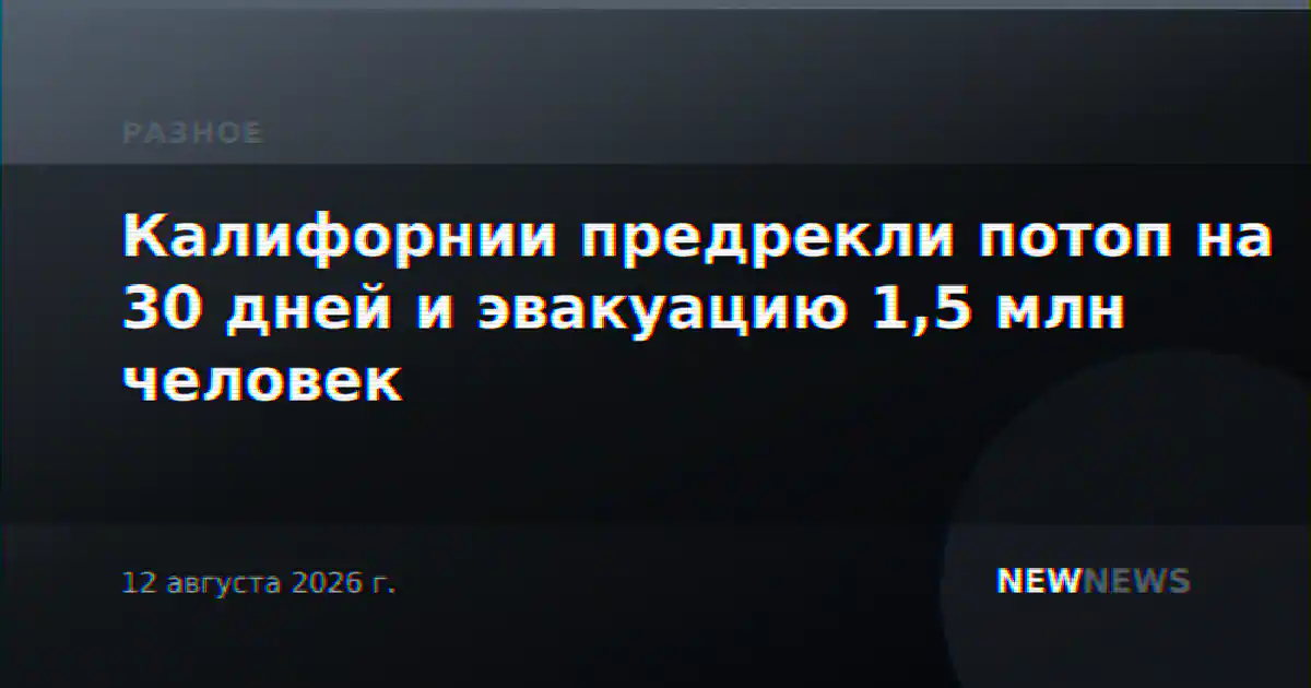 Калифорнии предрекли потоп на 30 дней и эвакуацию 1,5 млн человек
