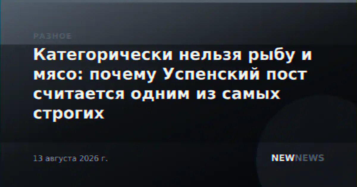 Категорически нельзя рыбу и мясо: почему Успенский пост считается одним из самых строгих