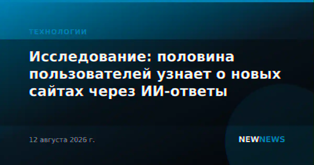 Исследование: половина пользователей узнает о новых сайтах через ИИ-ответы