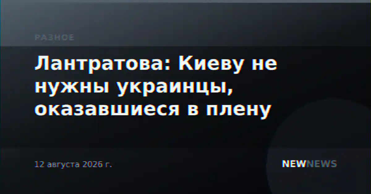 Лантратова: Киеву не нужны украинцы, оказавшиеся в плену