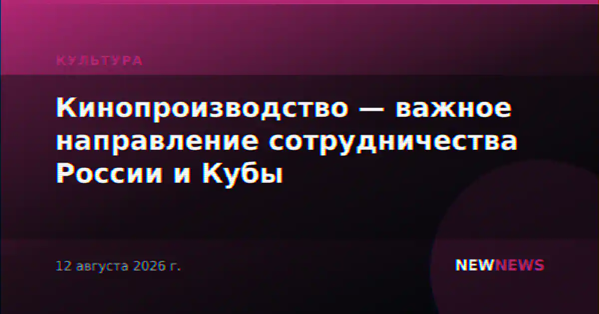Кинопроизводство — важное направление сотрудничества России и Кубы