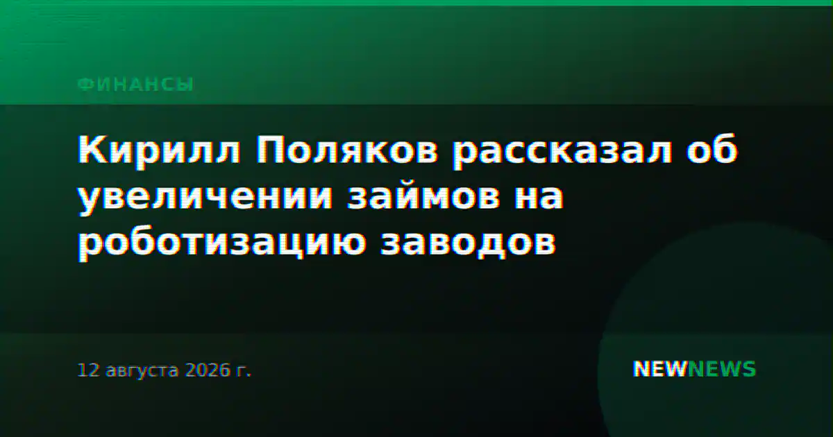 Кирилл Поляков рассказал об увеличении займов на роботизацию заводов