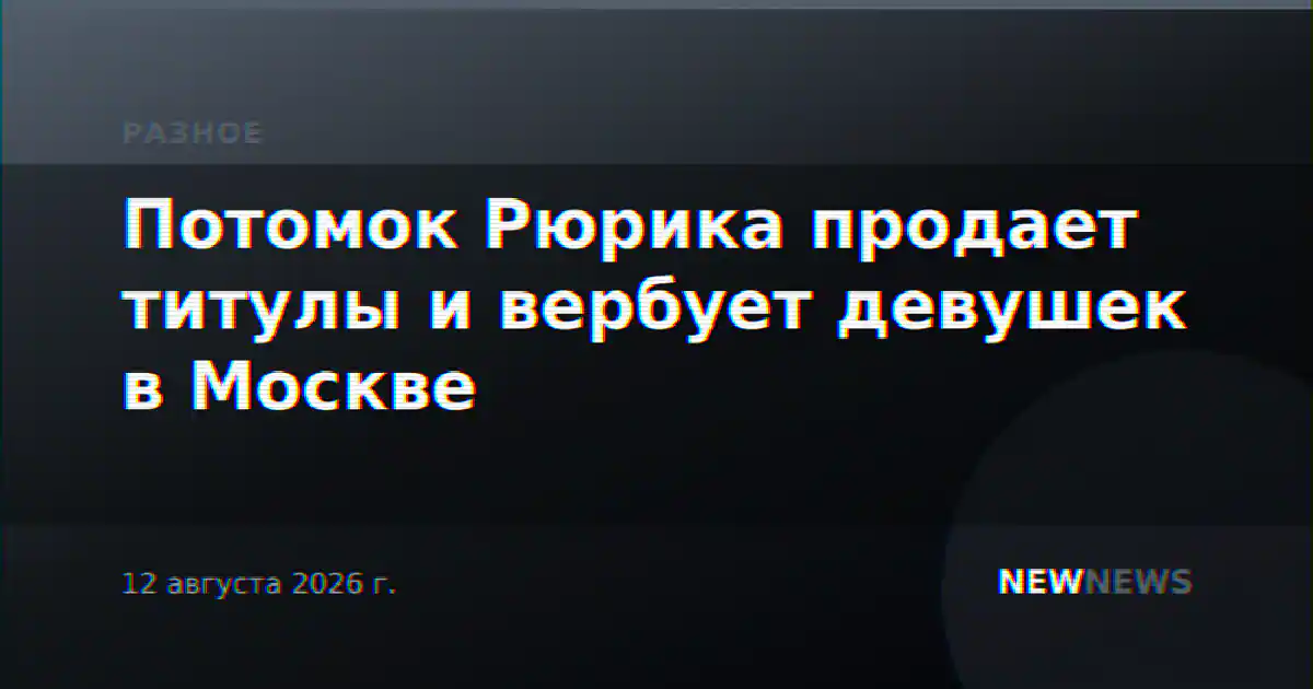 Потомок Рюрика продает титулы и вербует девушек в Москве