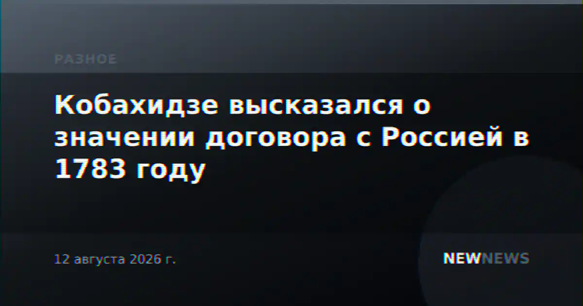 Кобахидзе высказался о значении договора с Россией в 1783 году