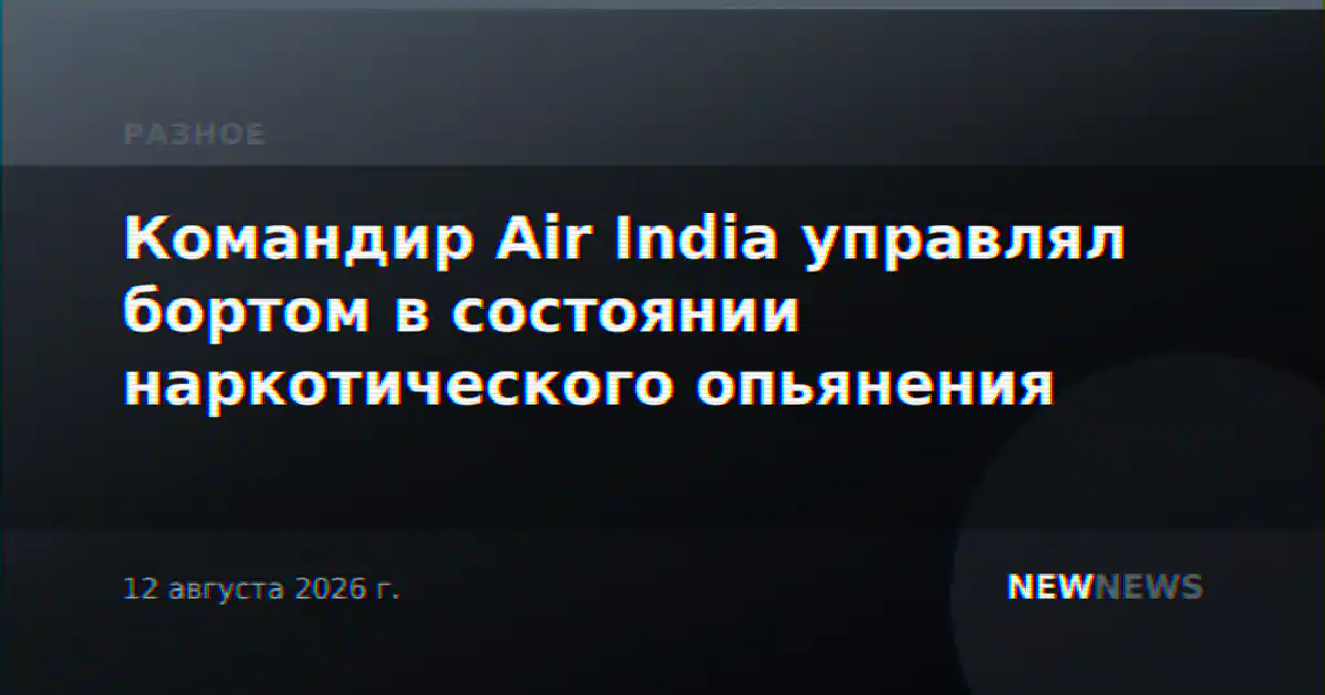 Командир Air India управлял бортом в состоянии наркотического опьянения