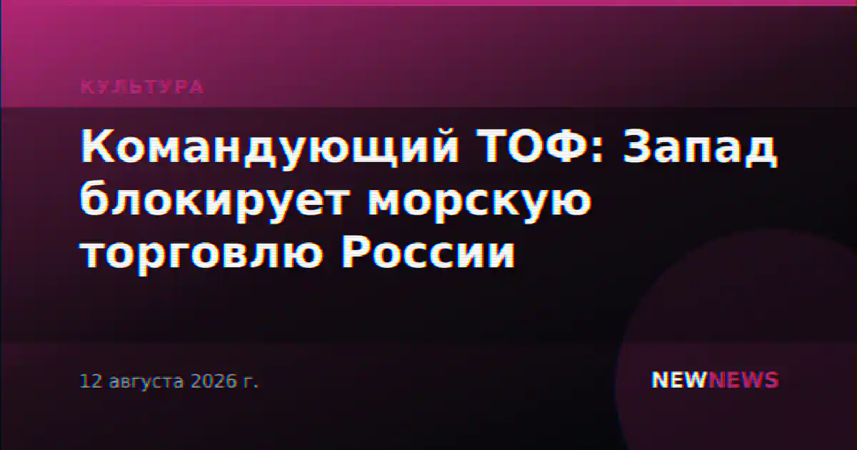 Командующий ТОФ: Запад блокирует морскую торговлю России
