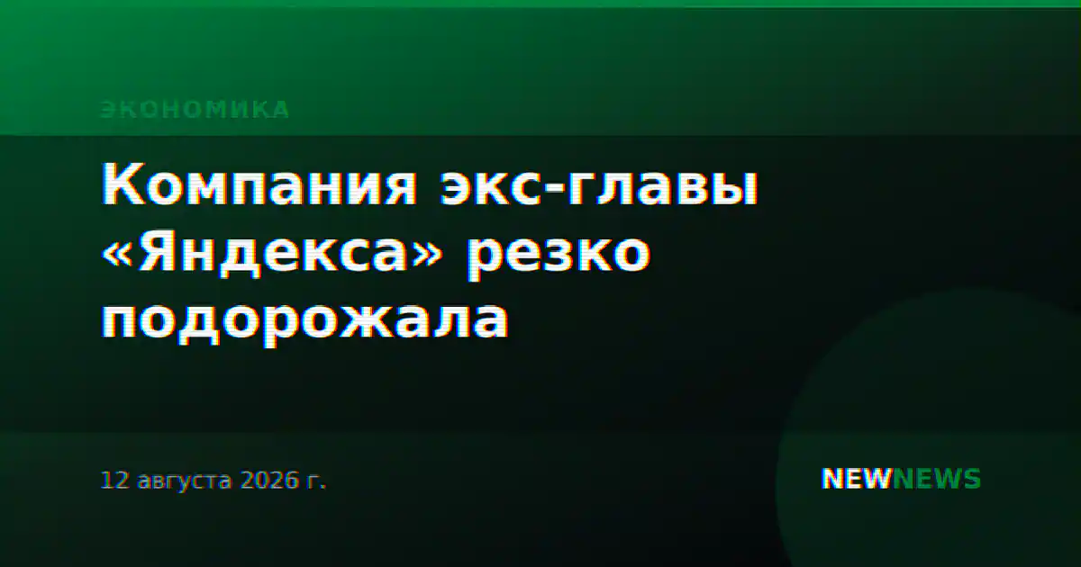Компания экс-главы «Яндекса» резко подорожала