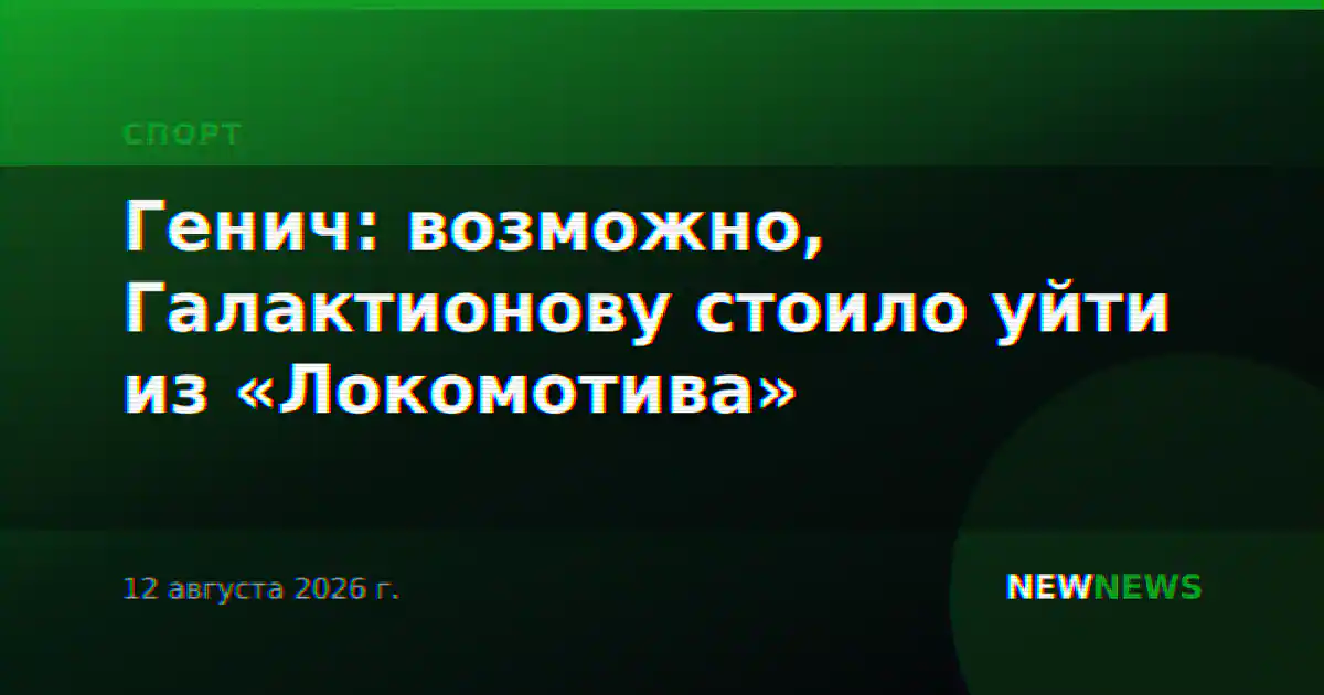 Генич: возможно, Галактионову стоило уйти из «Локомотива»