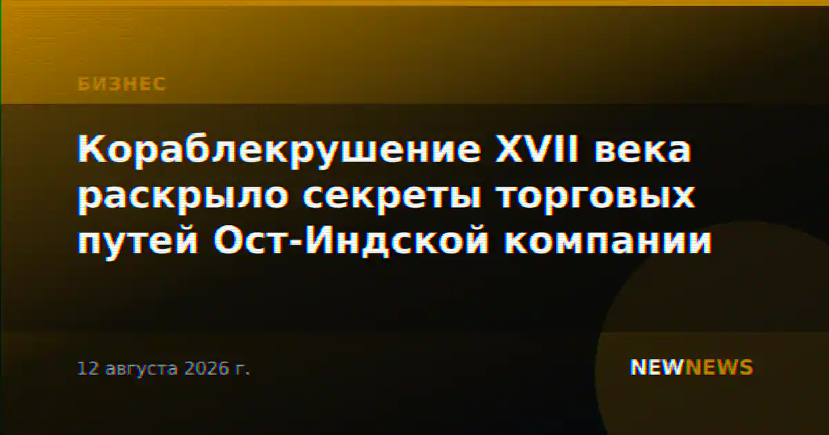 Кораблекрушение XVII века раскрыло секреты торговых путей Ост-Индской компании