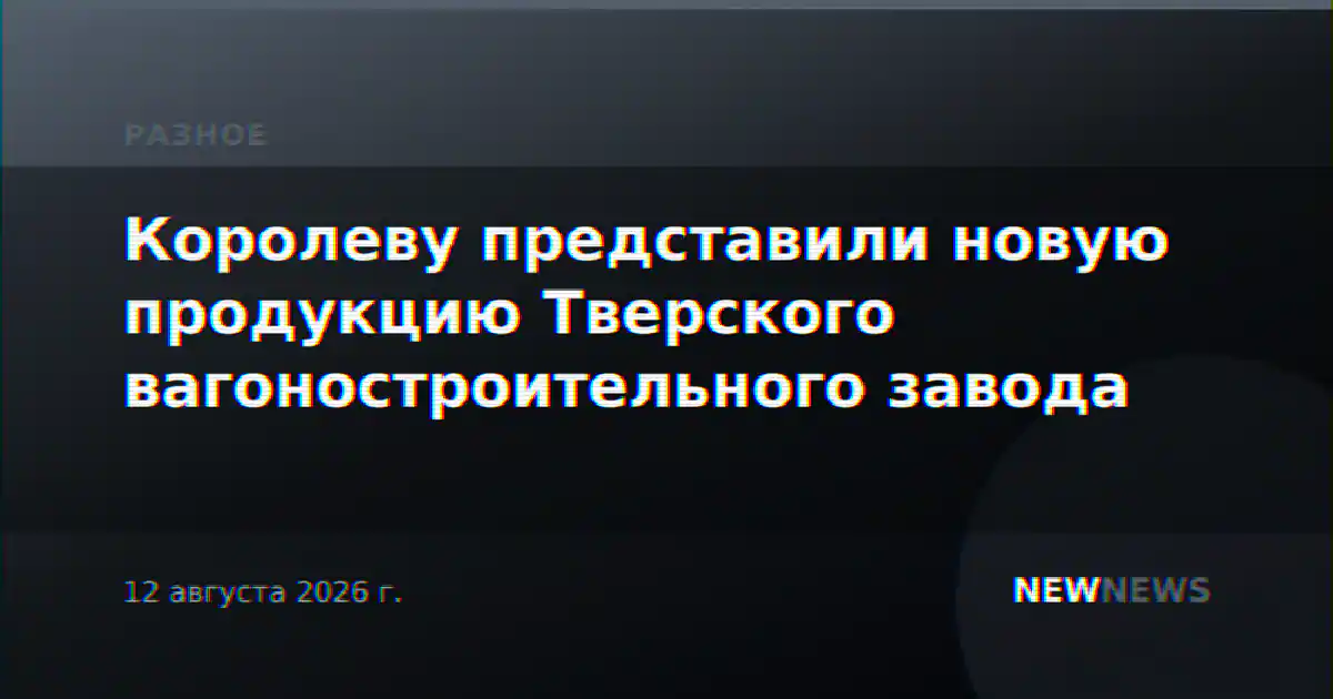 Королеву представили новую продукцию Тверского вагоностроительного завода
