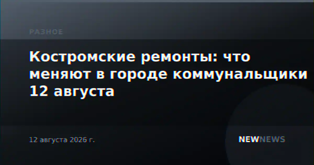 Костромские ремонты: что меняют в городе коммунальщики 12 августа