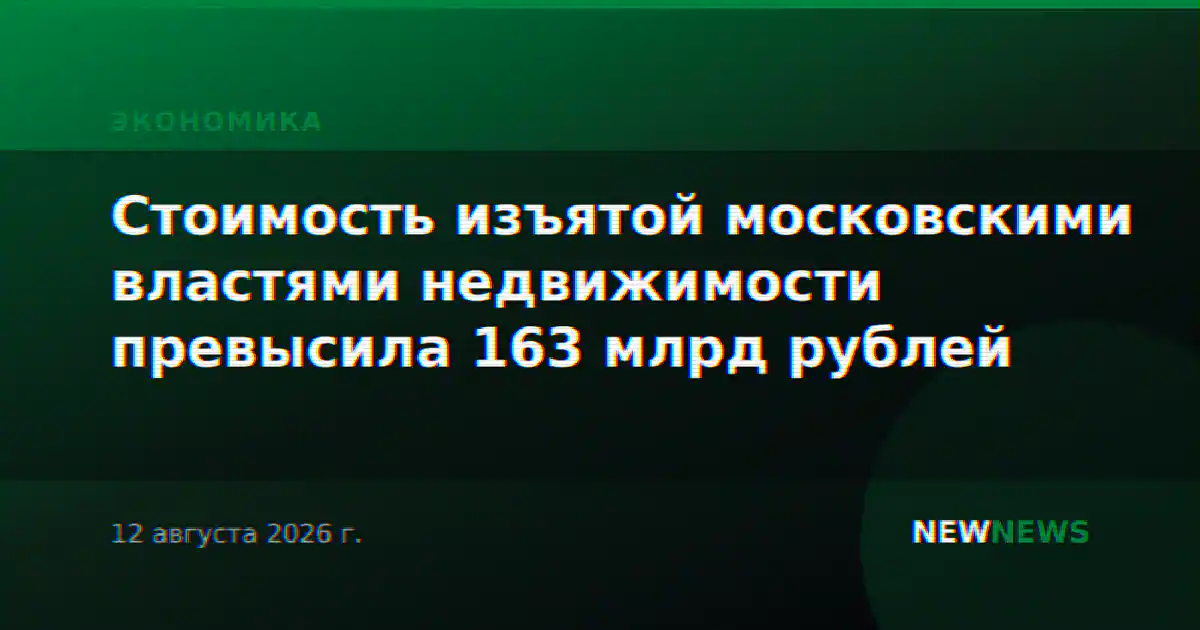 Стоимость изъятой московскими властями недвижимости превысила 163 млрд рублей