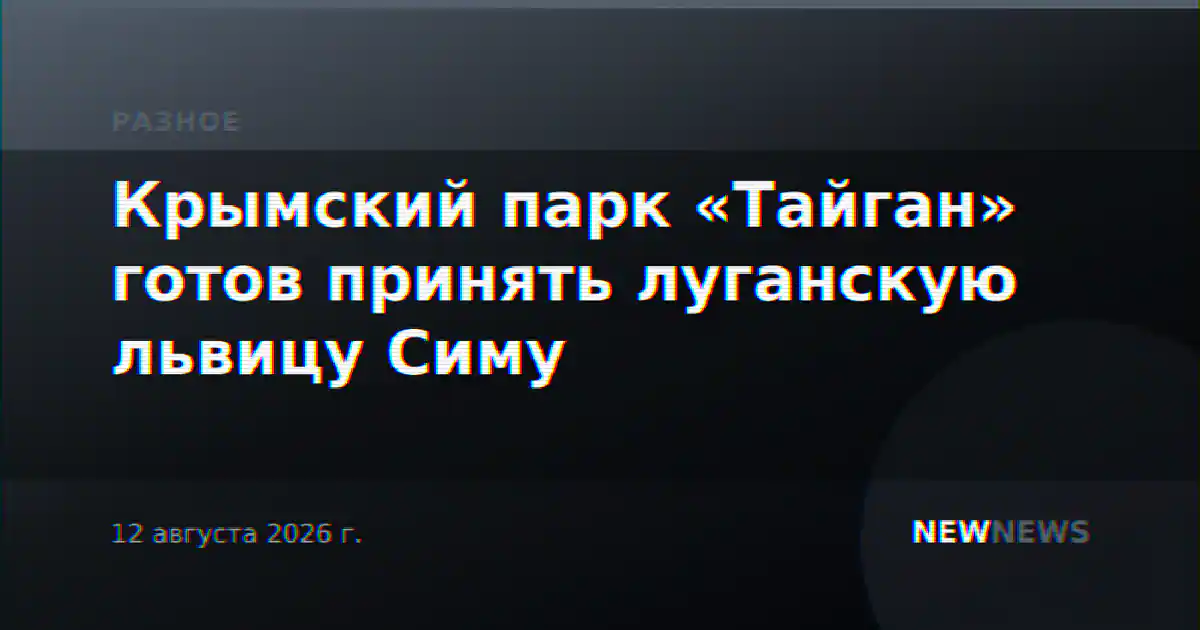 Крымский парк «Тайган» готов принять луганскую львицу Симу
