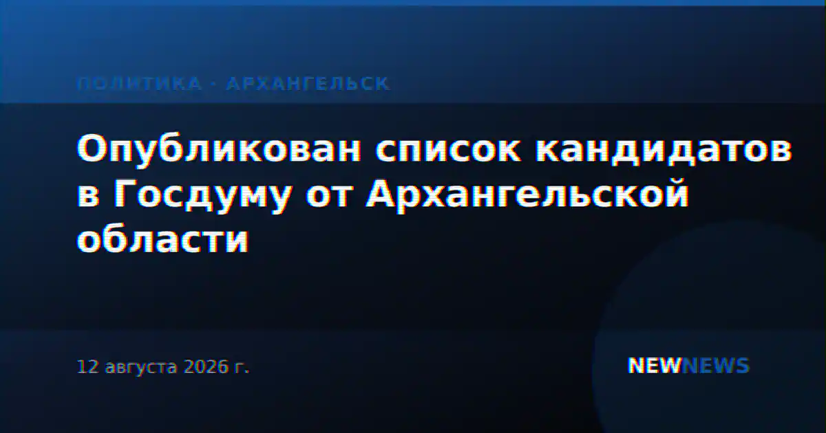 Опубликован список кандидатов в Госдуму от Архангельской области