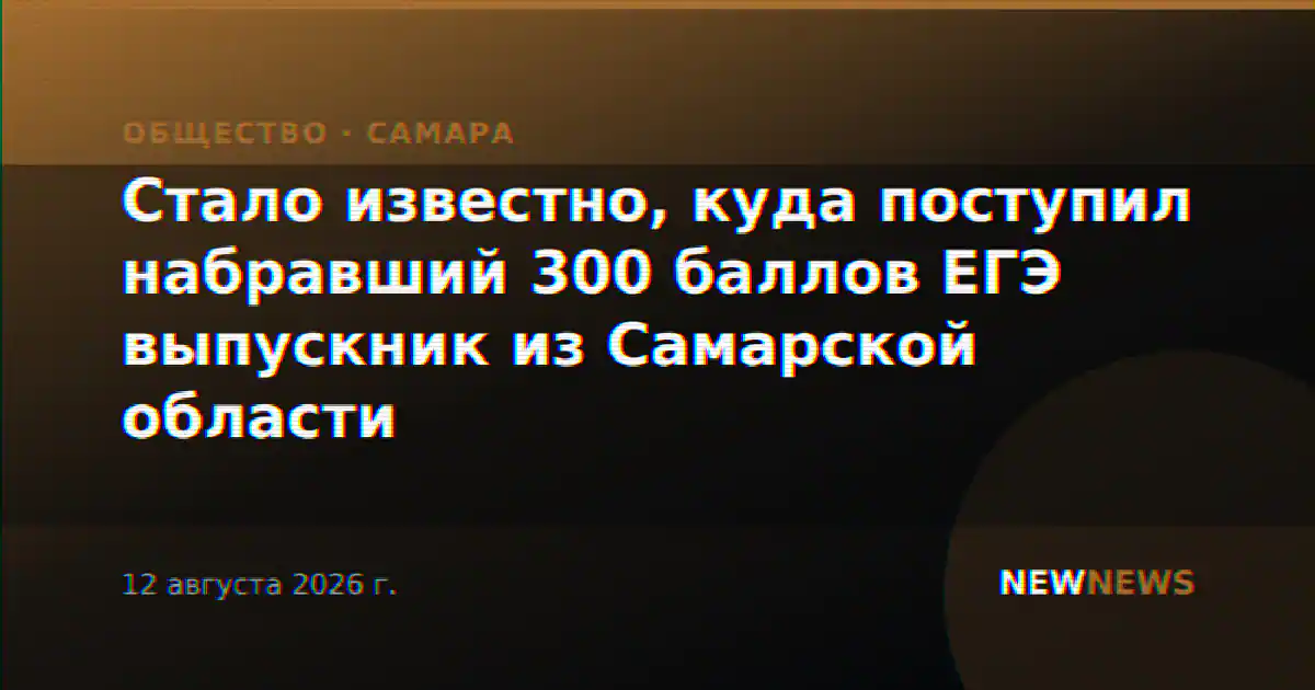 Стало известно, куда поступил набравший 300 баллов ЕГЭ выпускник из Самарской области