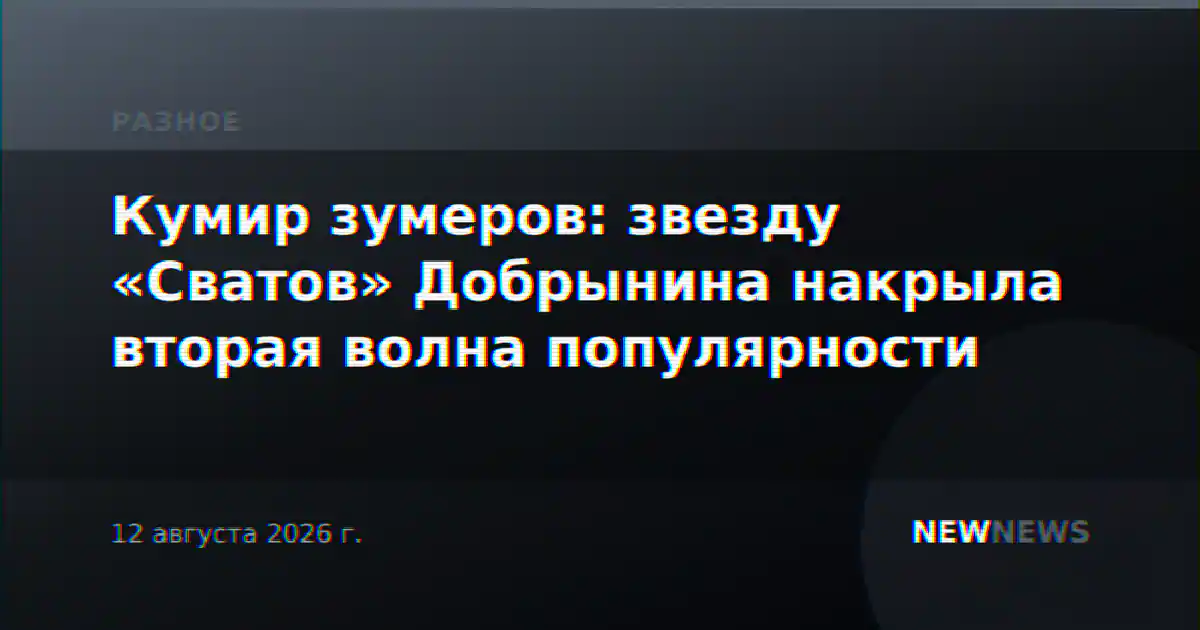 Кумир зумеров: звезду «Сватов» Добрынина накрыла вторая волна популярности