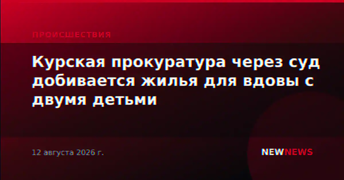Курская прокуратура через суд добивается жилья для вдовы с двумя детьми