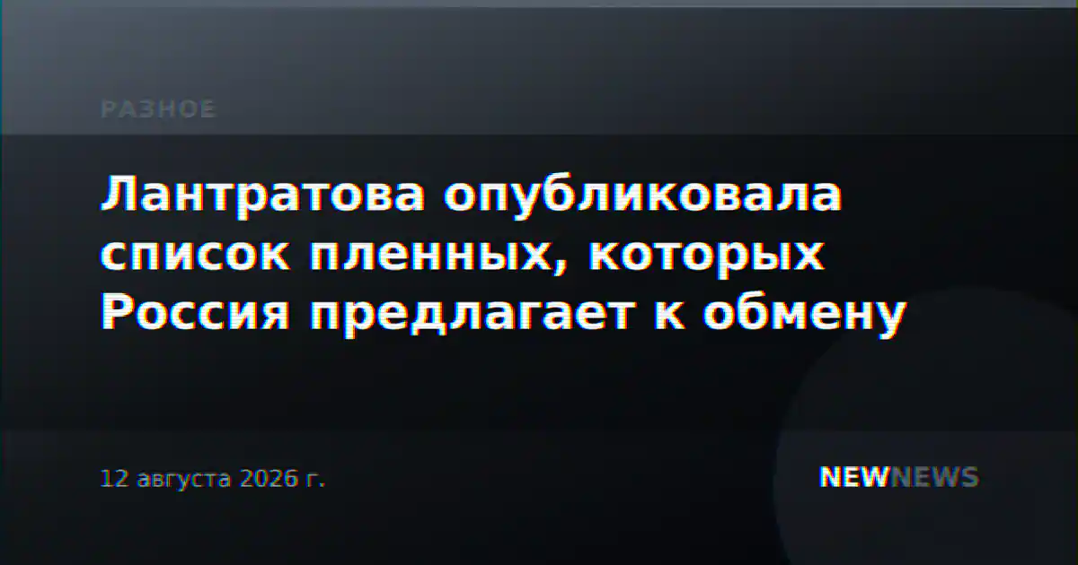 Лантратова опубликовала список пленных, которых Россия предлагает к обмену
