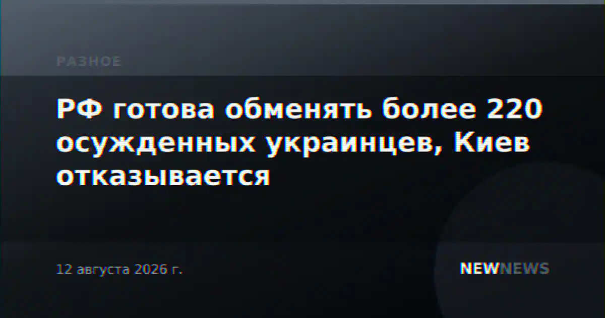 РФ готова обменять более 220 осужденных украинцев, Киев отказывается
