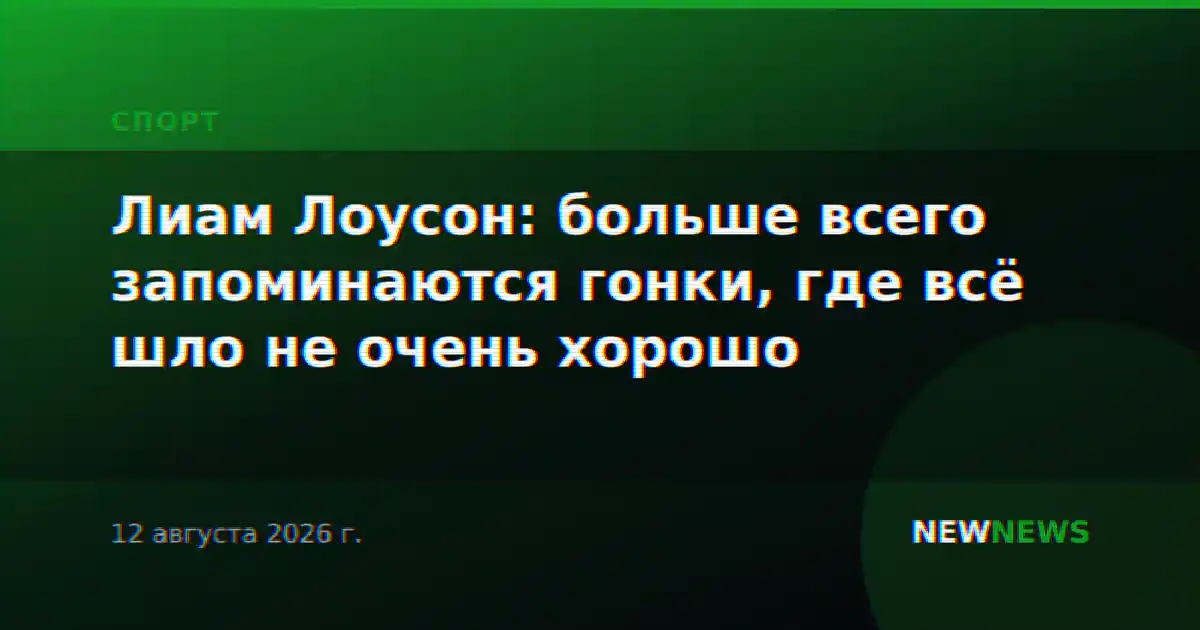 Лиам Лоусон: больше всего запоминаются гонки, где всё шло не очень хорошо