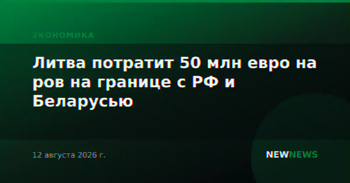 Литва потратит 50 млн евро на ров на границе с РФ и Беларусью