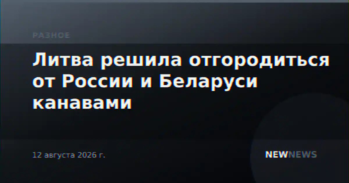 Литва решила отгородиться от России и Беларуси канавами