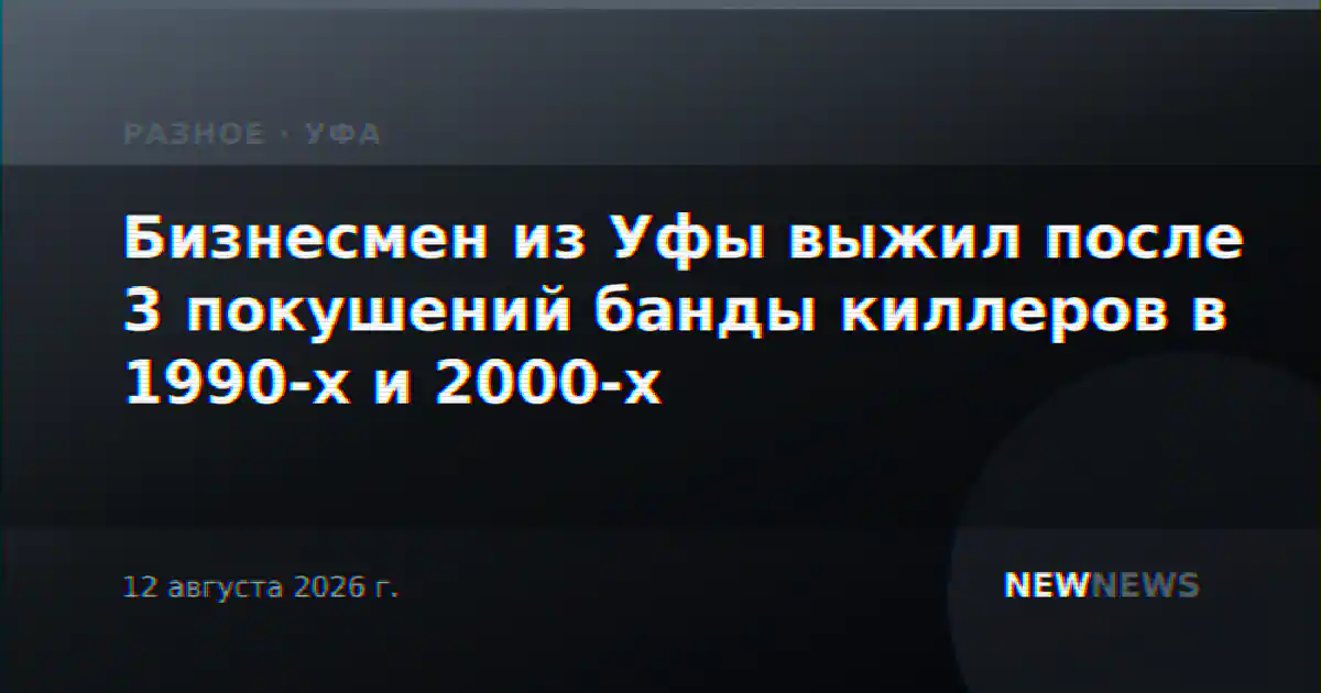 Бизнесмен из Уфы выжил после 3 покушений банды киллеров в 1990-х и 2000-х