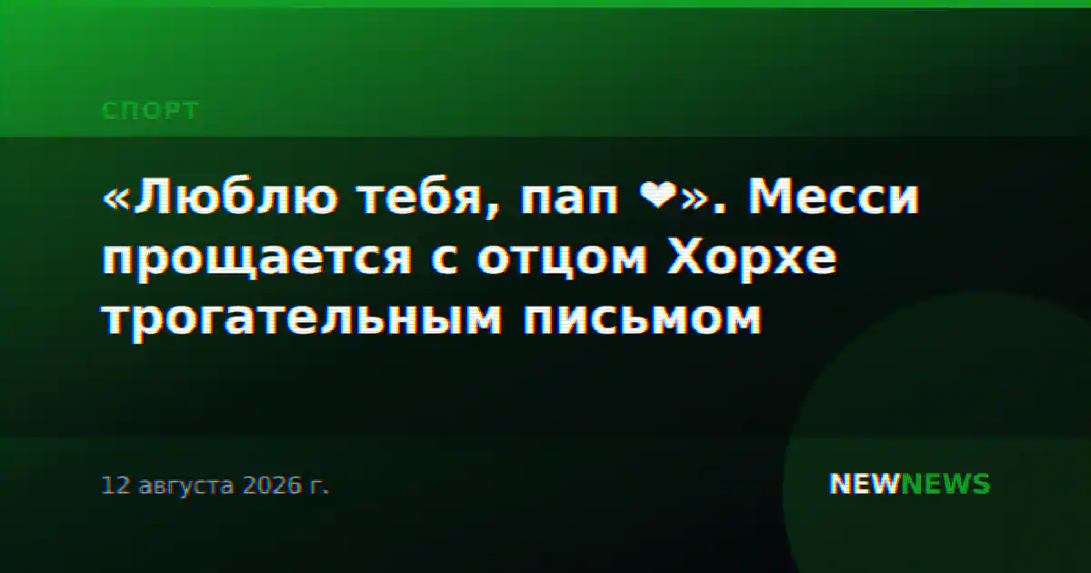«Люблю тебя, пап ❤️». Месси прощается с отцом Хорхе трогательным письмом