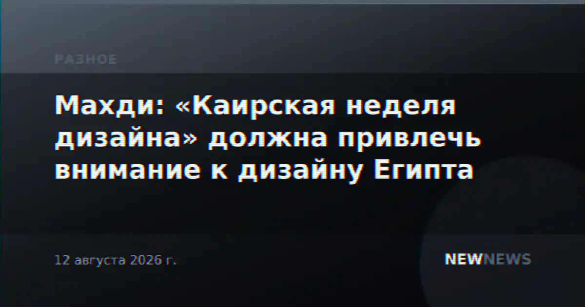 Махди: «Каирская неделя дизайна» должна привлечь внимание к дизайну Египта