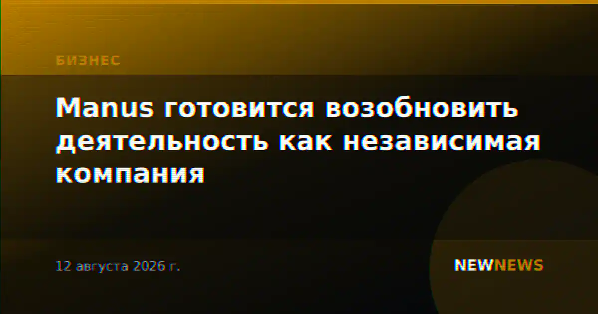 Manus готовится возобновить деятельность как независимая компания