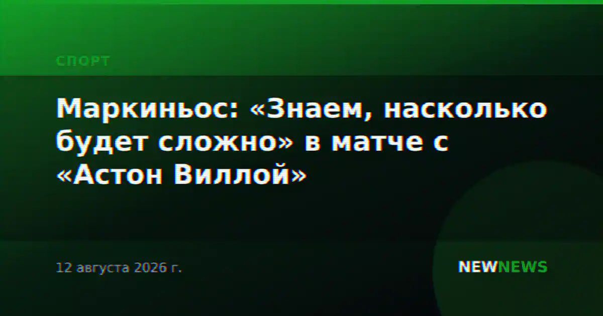 Маркиньос: «Знаем, насколько будет сложно» в матче с «Астон Виллой»