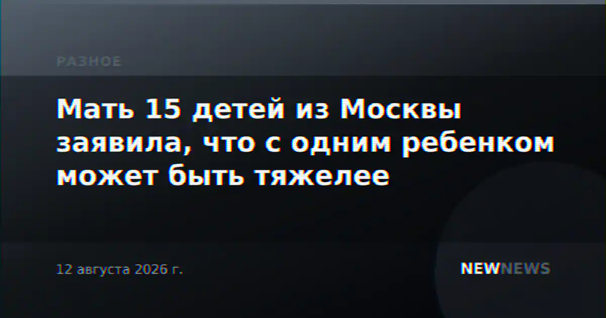 Мать 15 детей из Москвы заявила, что с одним ребенком может быть тяжелее