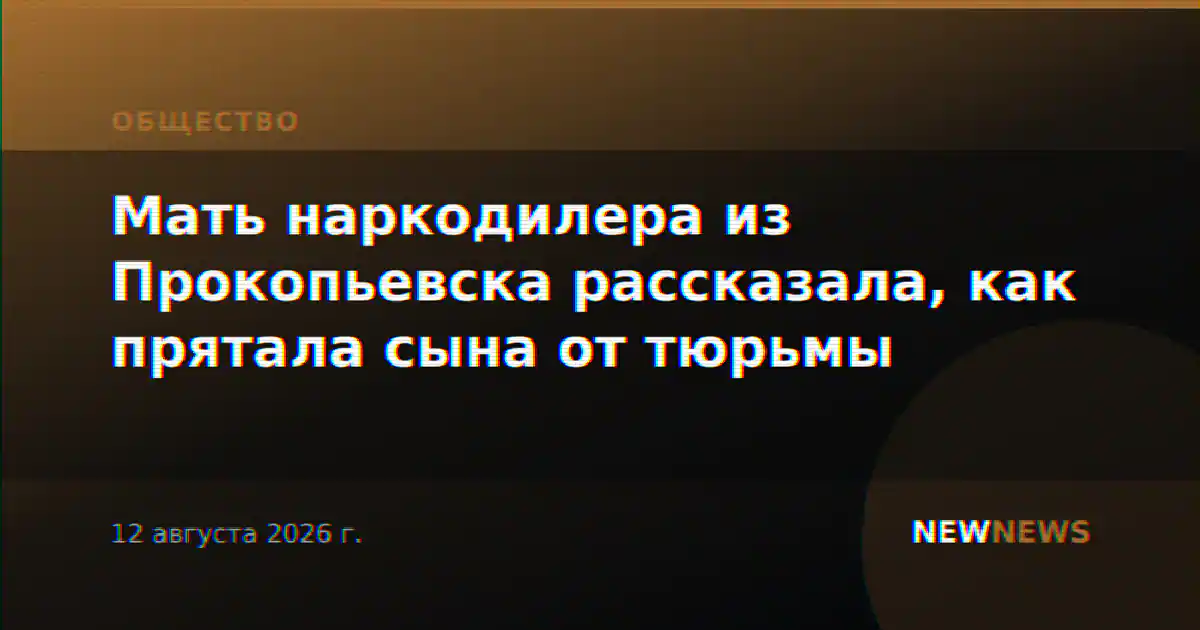Мать наркодилера из Прокопьевска рассказала, как прятала сына от тюрьмы