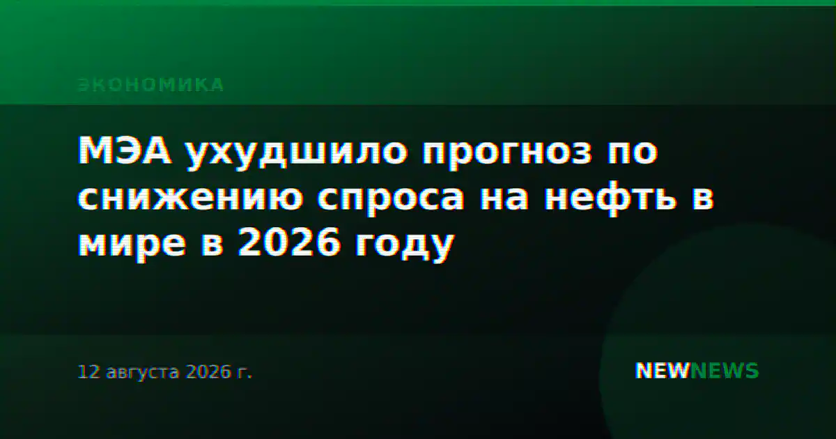 МЭА ухудшило прогноз по снижению спроса на нефть в мире в 2026 году