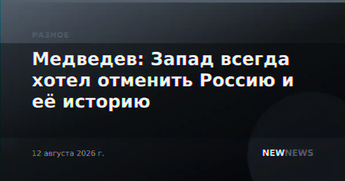 Медведев: Запад всегда хотел отменить Россию и её историю