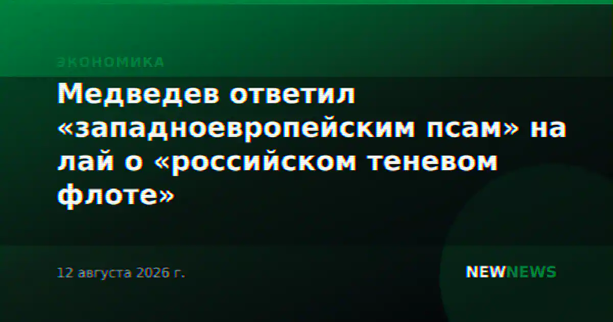Медведев ответил «западноевропейским псам» на лай о «российском теневом флоте»
