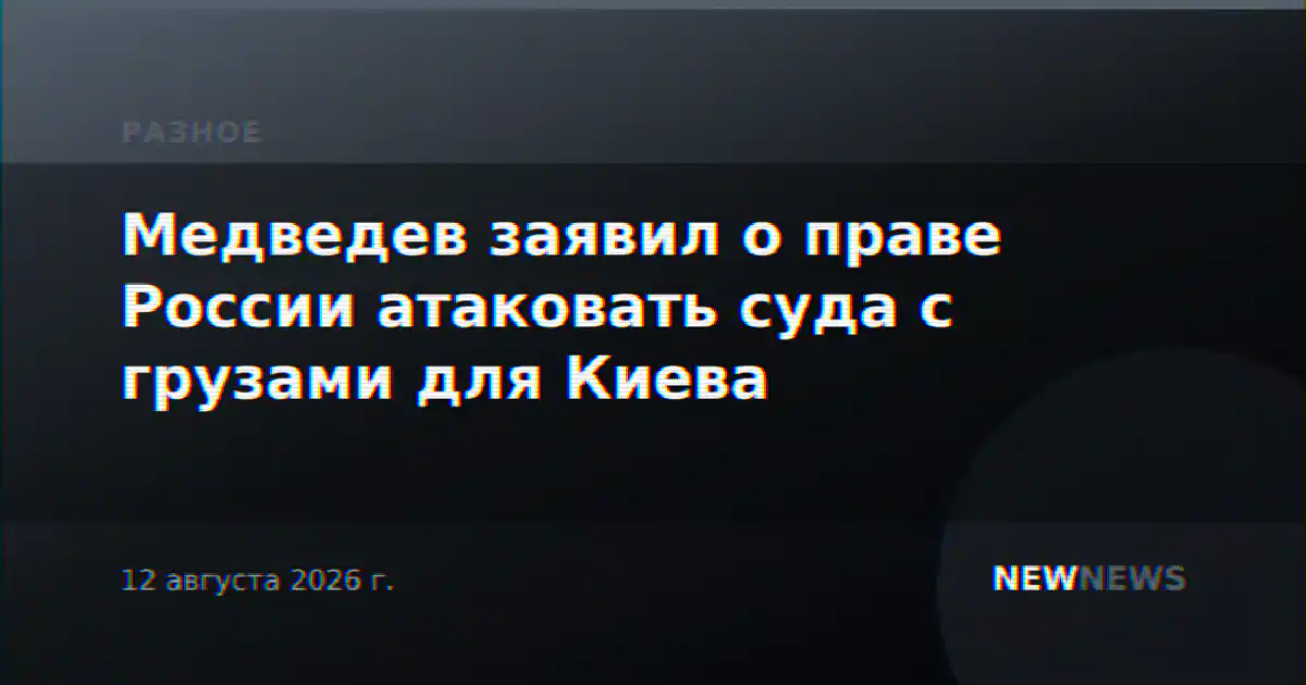 Медведев заявил о праве России атаковать суда с грузами для Киева